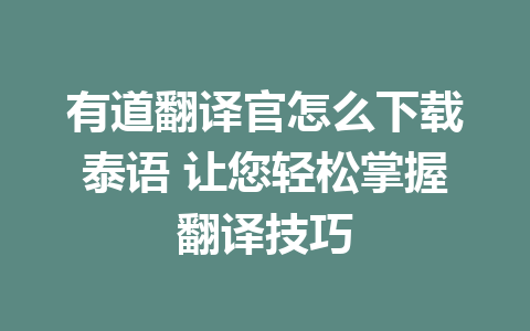 有道翻译官怎么下载泰语 让您轻松掌握翻译技巧