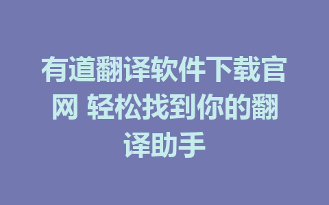 有道翻译软件下载官网 轻松找到你的翻译助手