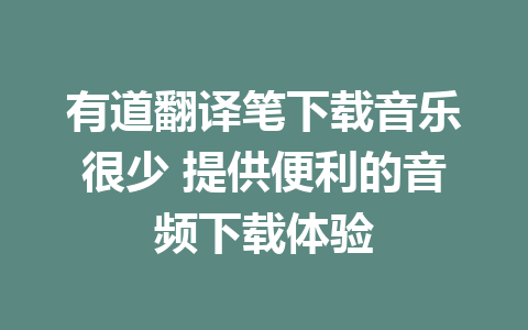 有道翻译笔下载音乐很少 提供便利的音频下载体验