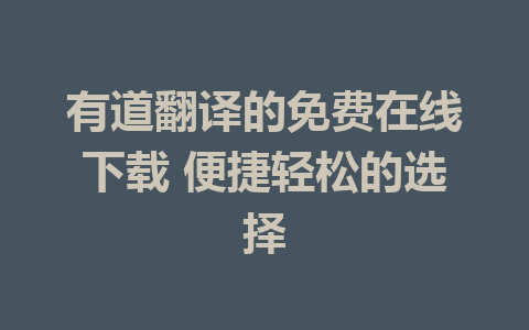 有道翻译的免费在线下载 便捷轻松的选择